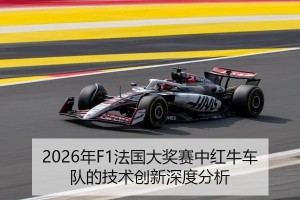 2026年F1法国大奖赛中红牛车队的技术创新深度分析