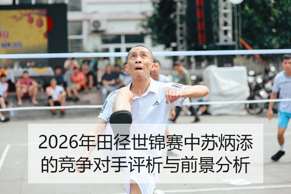 2026年田径世锦赛中苏炳添的竞争对手评析与前景分析