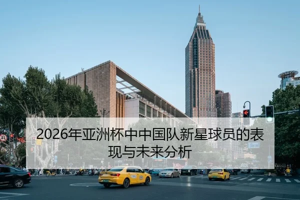 2026年亚洲杯中中国队新星球员的表现与未来分析