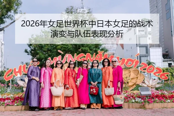 2026年女足世界杯中日本女足的战术演变与队伍表现分析