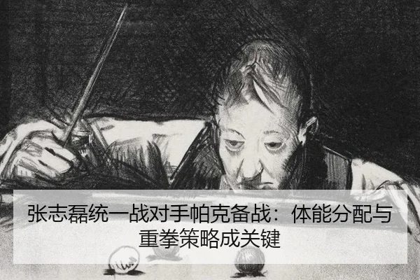 张志磊统一战对手帕克备战：体能分配与重拳策略成关键