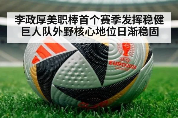 李政厚美职棒首个赛季发挥稳健巨人队外野核心地位日渐稳固
