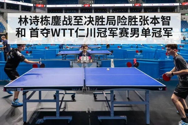 林诗栋鏖战至决胜局险胜张本智和 首夺WTT仁川冠军赛男单冠军
