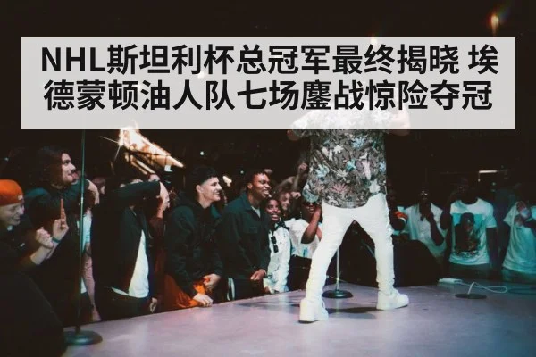 NHL斯坦利杯总冠军最终揭晓 埃德蒙顿油人队七场鏖战惊险夺冠