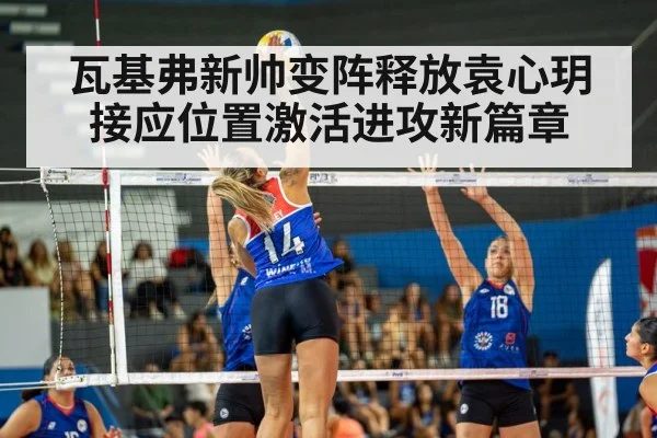 瓦基弗新帅变阵释放袁心玥 接应位置激活进攻新篇章