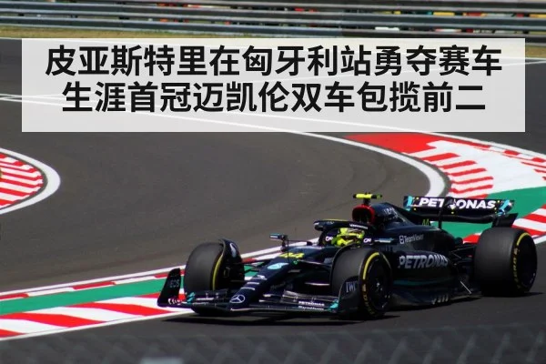 皮亚斯特里在匈牙利站勇夺赛车生涯首冠迈凯伦双车包揽前二
