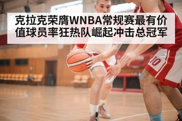 克拉克荣膺WNBA常规赛最有价值球员率狂热队崛起冲击总冠军