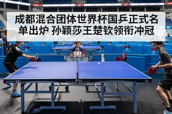 成都混合团体世界杯国乒正式名单出炉 孙颖莎王楚钦领衔冲冠